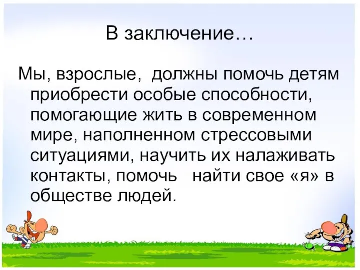 В заключение… Мы, взрослые, должны помочь детям приобрести особые способности, помогающие жить