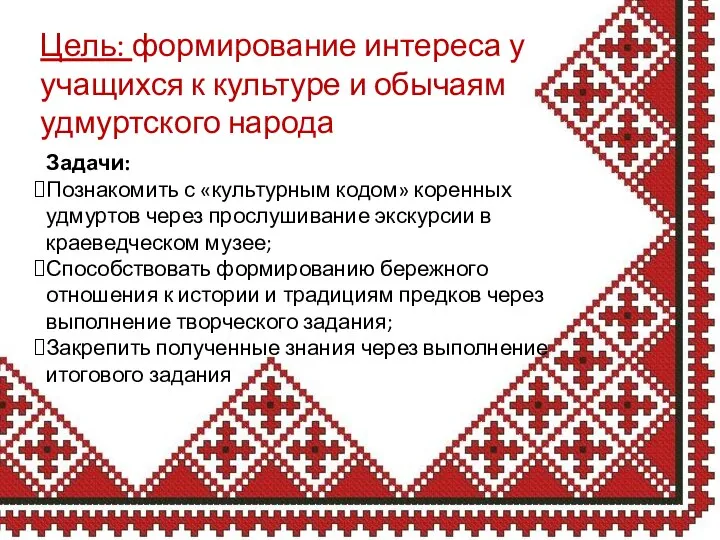 Задачи: Познакомить с «культурным кодом» коренных удмуртов через прослушивание экскурсии в краеведческом