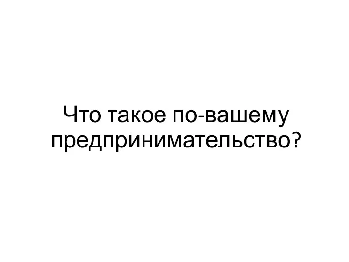 Что такое по-вашему предпринимательство?