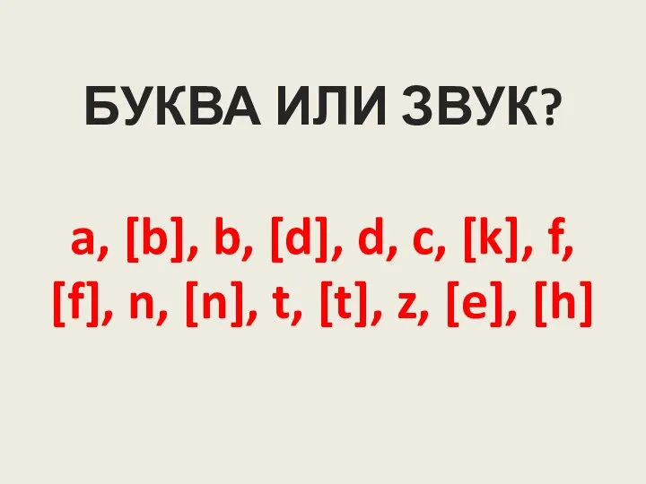 БУКВА ИЛИ ЗВУК? a, [b], b, [d], d, c, [k], f, [f],