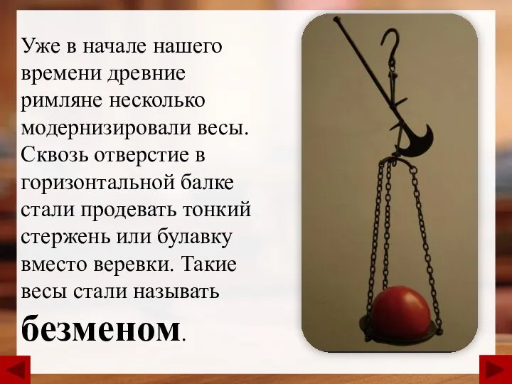 Уже в начале нашего времени древние римляне несколько модернизировали весы. Сквозь отверстие