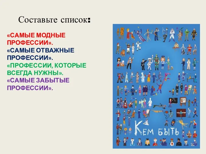 «САМЫЕ МОДНЫЕ ПРОФЕССИИ». «САМЫЕ ОТВАЖНЫЕ ПРОФЕССИИ». «ПРОФЕССИИ, КОТОРЫЕ ВСЕГДА НУЖНЫ». «САМЫЕ ЗАБЫТЫЕ ПРОФЕССИИ». Составьте список: