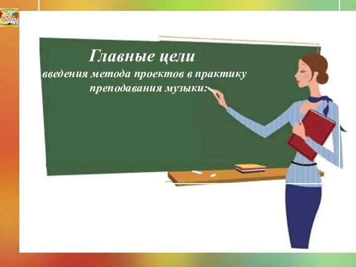 Главные цели введения метода проектов в практику преподавания музыки: