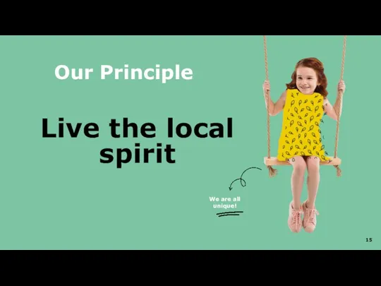 Live the local spirit Our Principle We are all unique!