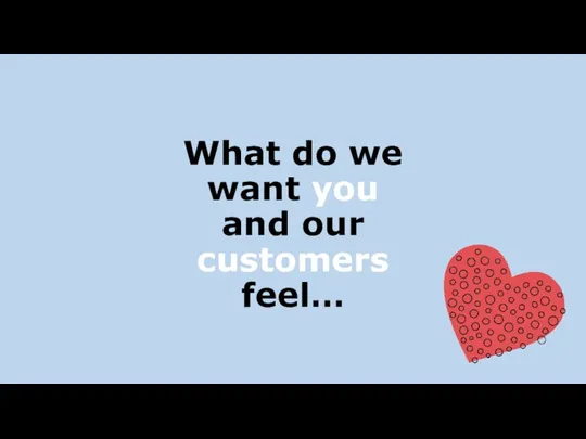 What do we want you and our customers feel…