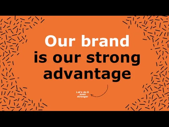 Our brand is our strong advantage Let’s do it even stronger