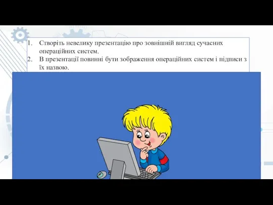 Створіть невелику презентацію про зовнішній вигляд сучасних операційних систем. В презентації повинні