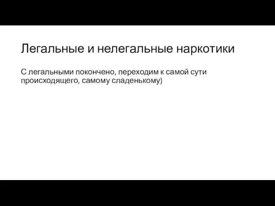 Легальные и нелегальные наркотики С легальными покончено, переходим к самой сути происходящего, самому сладенькому)