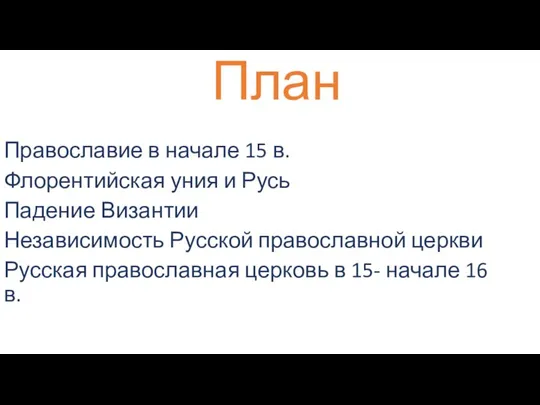 План Православие в начале 15 в. Флорентийская уния и Русь Падение Византии