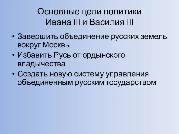 Основные цели политики Ивана III и Василия III Завершить объединение русских земель