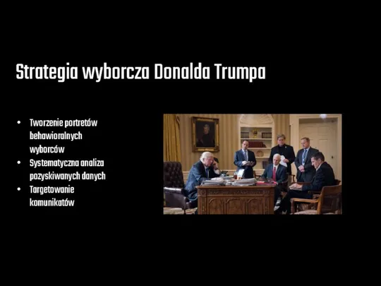 Strategia wyborcza Donalda Trumpa Tworzenie portretów behawioralnych wyborców Systematyczna analiza pozyskiwanych danych Targetowanie komunikatów