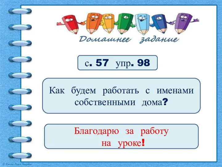 с. 57 упр. 98 Как будем работать с именами собственными дома? Благодарю за работу на уроке!