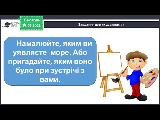 27.07.2021 Сьогодні Завдання для «художників» Намалюйте, яким ви уявляєте море. Або пригадайте,