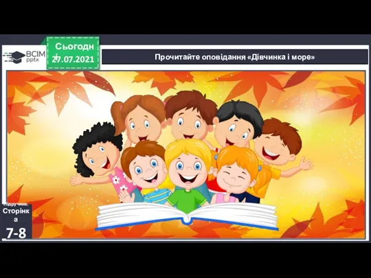 27.07.2021 Сьогодні Прочитайте оповідання «Дівчинка і море» Підручник. Сторінка 7-8