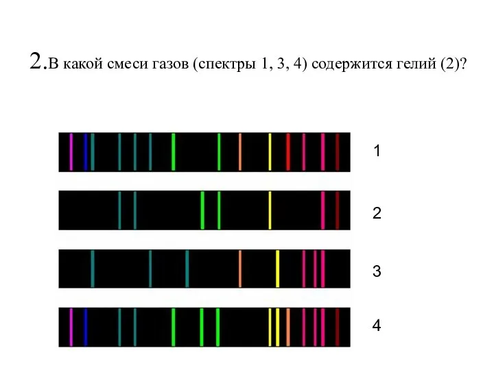 2.В какой смеси газов (спектры 1, 3, 4) содержится гелий (2)? 1 2 3 4