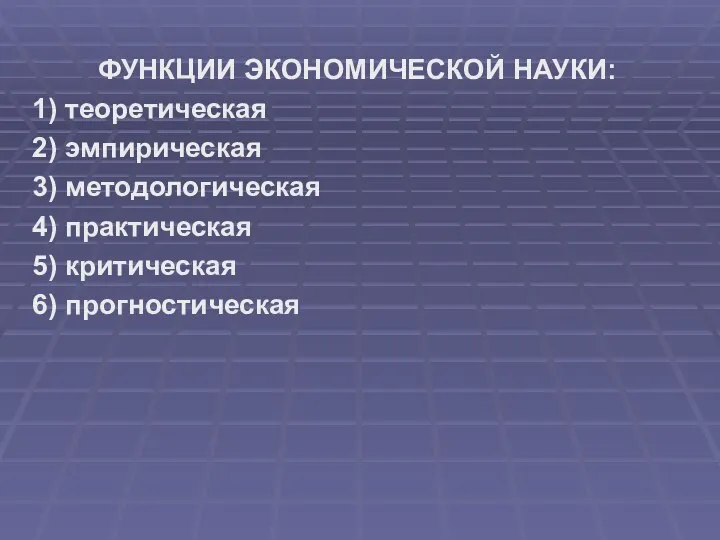 ФУНКЦИИ ЭКОНОМИЧЕСКОЙ НАУКИ: 1) теоретическая 2) эмпирическая 3) методологическая 4) практическая 5) критическая 6) прогностическая