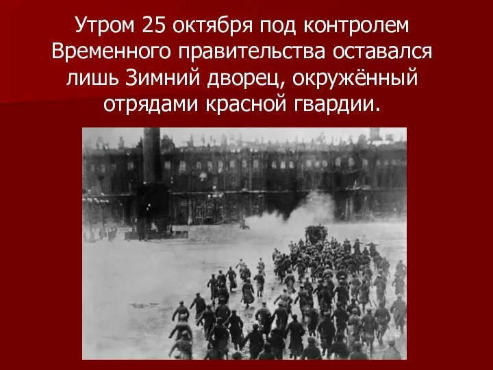 Утром 25 октября под контролем Временного правительства оставался лишь Зимний дворец, окружённый отрядами красной гвардии.