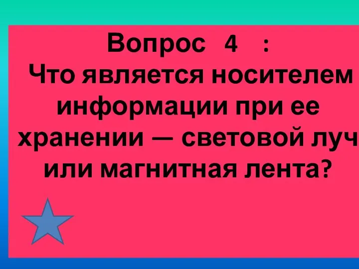 Вопрос 4 : Что является носителем информации при ее хранении — световой луч или магнитная лента?