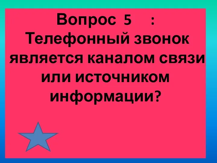 Вопрос 5 : Телефонный звонок является каналом связи или источником информации?