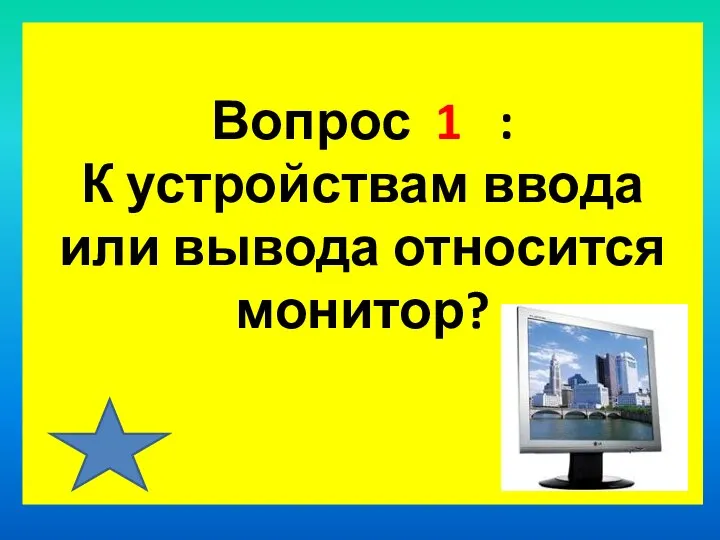 Вопрос 1 : К устройствам ввода или вывода относится монитор?