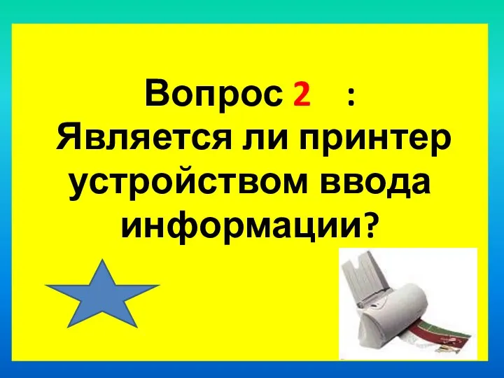 Вопрос 2 : Является ли принтер устройством ввода информации?