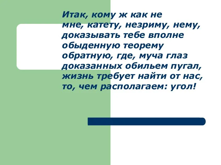 Итак, кому ж как не мне, катету, незриму, нему, доказывать тебе вполне