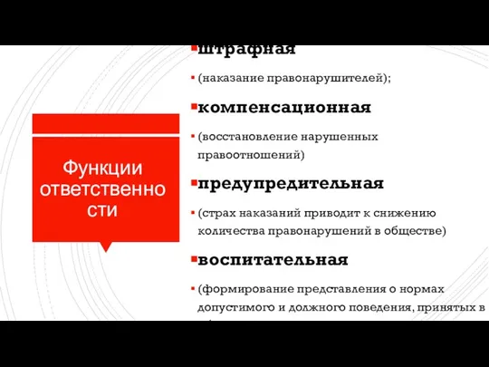 Функции ответственности штрафная (наказание правонарушителей); компенсационная (восстановление нарушенных правоотношений) предупредительная (страх наказаний