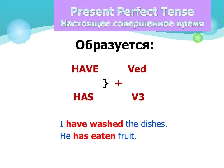 Образуется: HAVE Ved } + HAS V3 I have washed the dishes. He has eaten fruit.