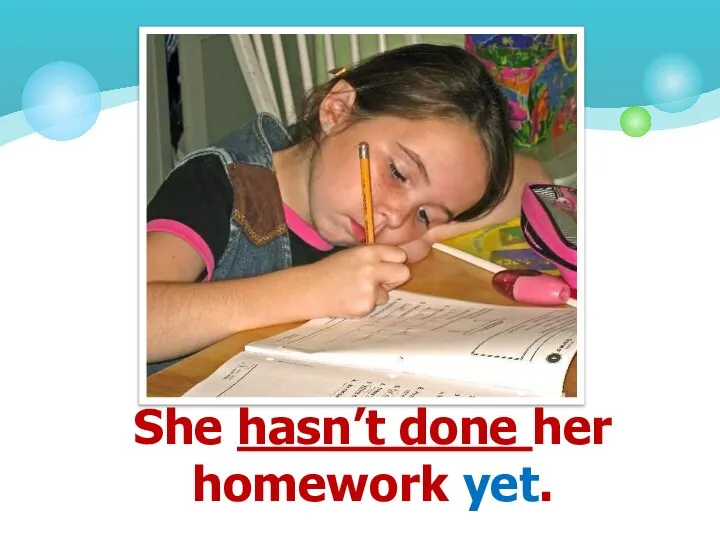 She hasn’t done her homework yet.