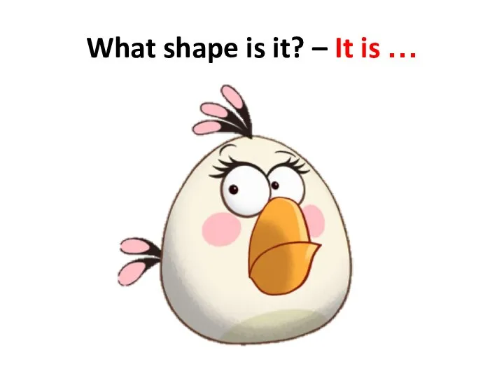 What shape is it? – It is …