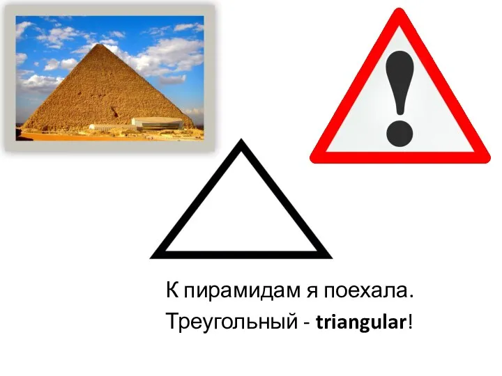 К пирамидам я поехала. Треугольный - triangular!