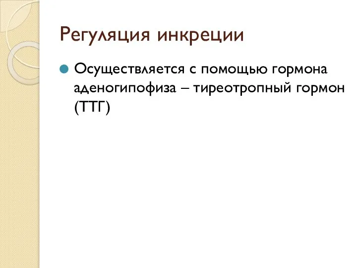 Регуляция инкреции Осуществляется с помощью гормона аденогипофиза – тиреотропный гормон (ТТГ)