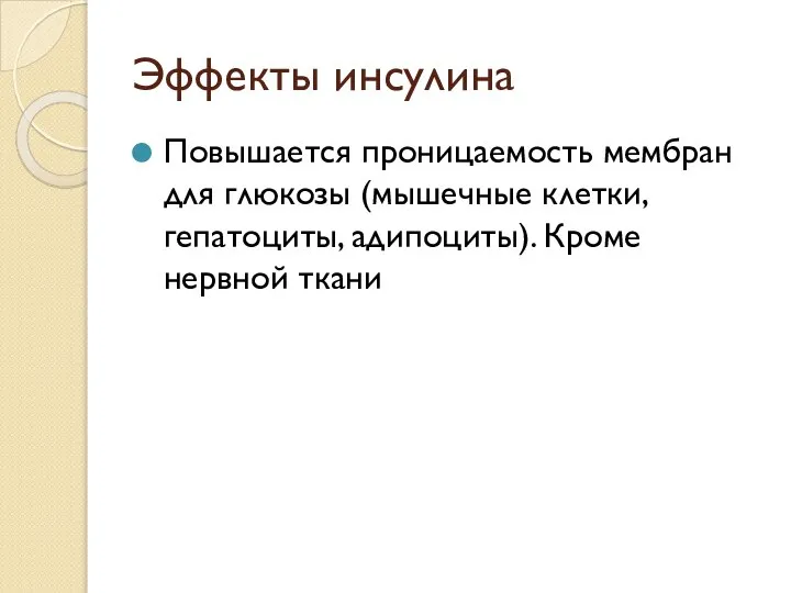 Эффекты инсулина Повышается проницаемость мембран для глюкозы (мышечные клетки, гепатоциты, адипоциты). Кроме нервной ткани