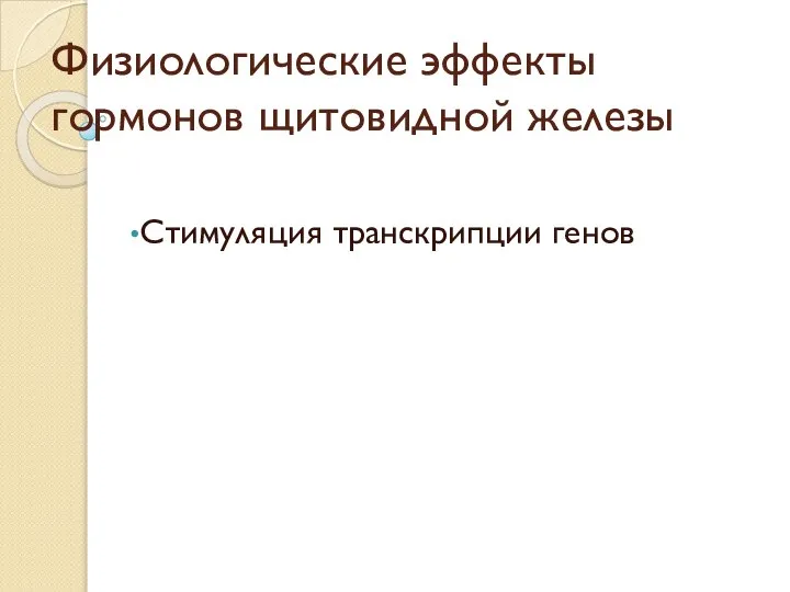 Физиологические эффекты гормонов щитовидной железы Стимуляция транскрипции генов