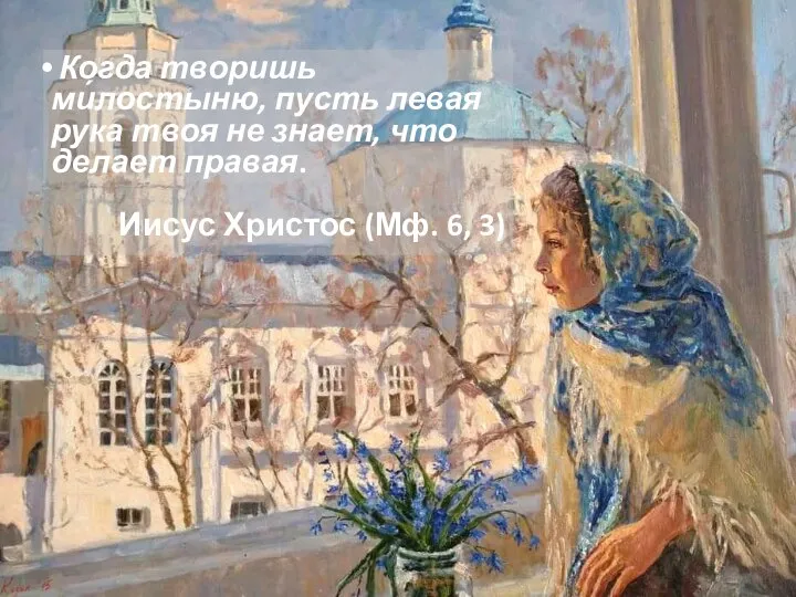 Когда творишь ми́лостыню, пусть левая рука твоя не знает, что делает правая.