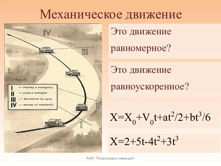 Механическое движение АНО "Павловская гимназия" Это движение равномерное? Это движение равноускоренное? Х=Х0+V0t+at2/2+bt3/6 Х=2+5t-4t2+3t3