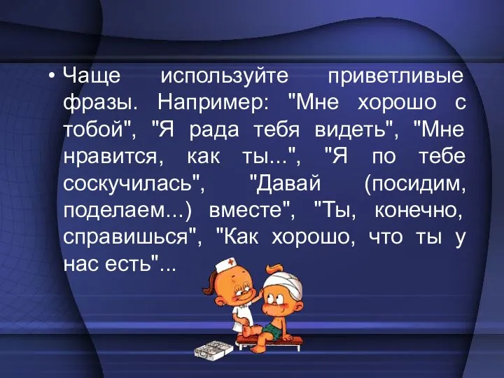 Чаще используйте приветливые фразы. Например: "Мне хорошо с тобой", "Я рада тебя