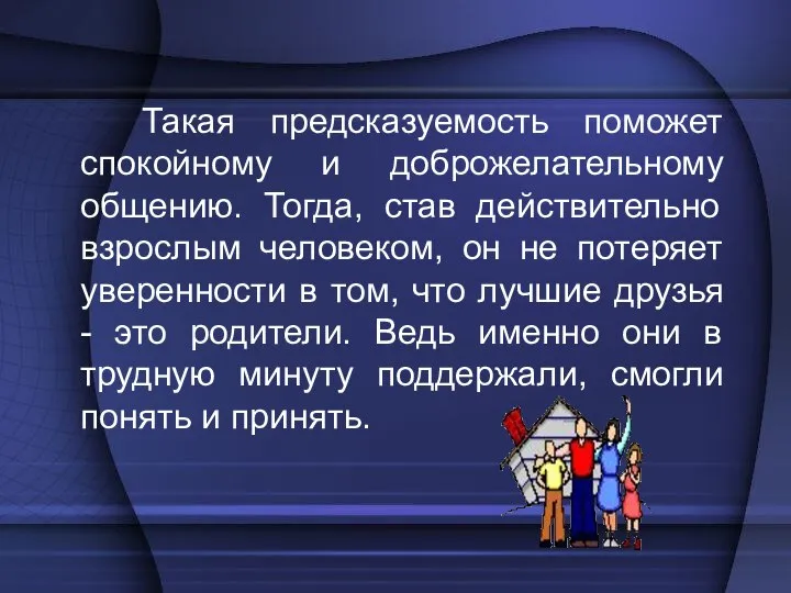 Такая предсказуемость поможет спокойному и доброжелательному общению. Тогда, став действительно взрослым человеком,