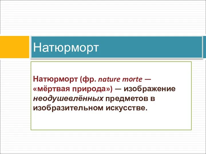 Натюрморт (фр. nature morte — «мёртвая природа») — изображение неодушевлённых предметов в изобразительном искусстве. Натюрморт