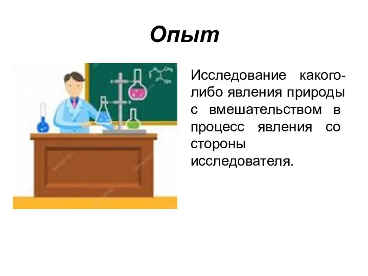 Опыт Исследование какого-либо явления природы с вмешательством в процесс явления со стороны исследователя.