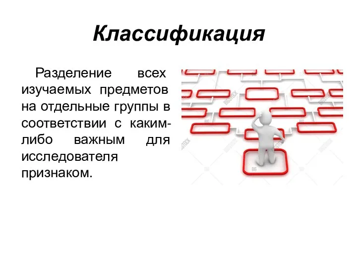 Классификация Разделение всех изучаемых предметов на отдельные группы в соответствии с каким-либо важным для исследователя признаком.