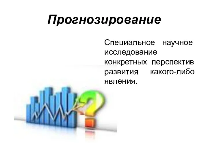 Прогнозирование Специальное научное исследование конкретных перспектив развития какого-либо явления.