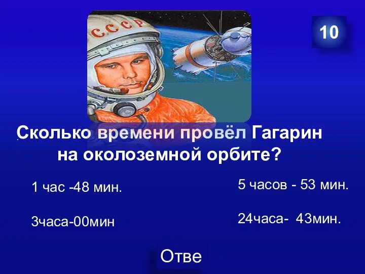 Гагарин Ю.А. 10 . Сколько времени провёл Гагарин на околоземной орбите? 1
