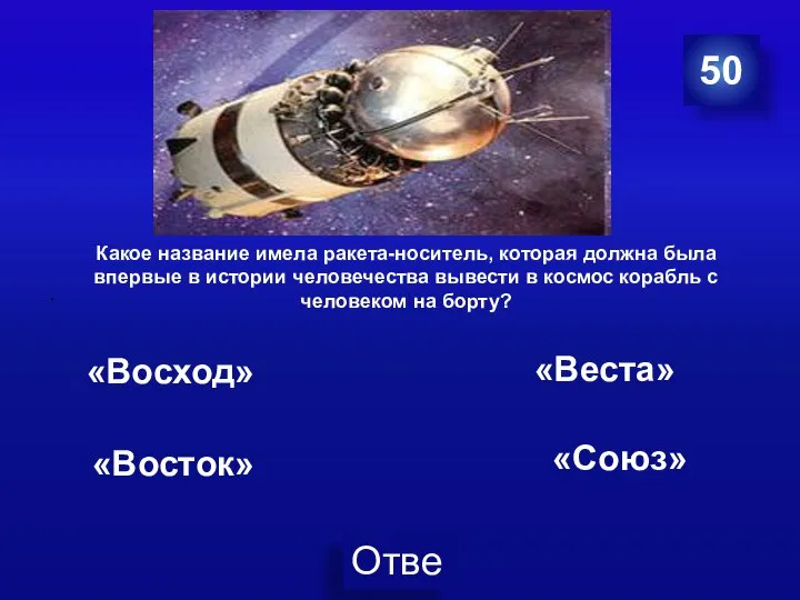 Гагарин Ю.А. 50 . Какое название имела ракета-носитель, которая должна была впервые