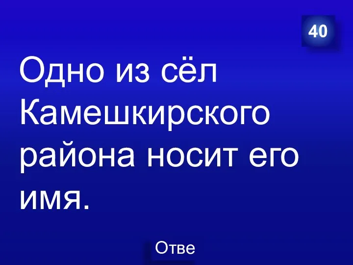 40 Одно из сёл Камешкирского района носит его имя.