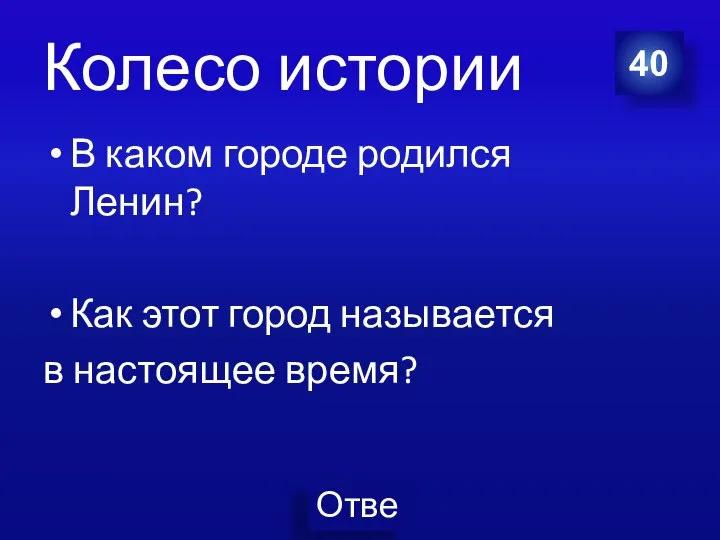 Колесо истории В каком городе родился Ленин? Как этот город называется в настоящее время? 40