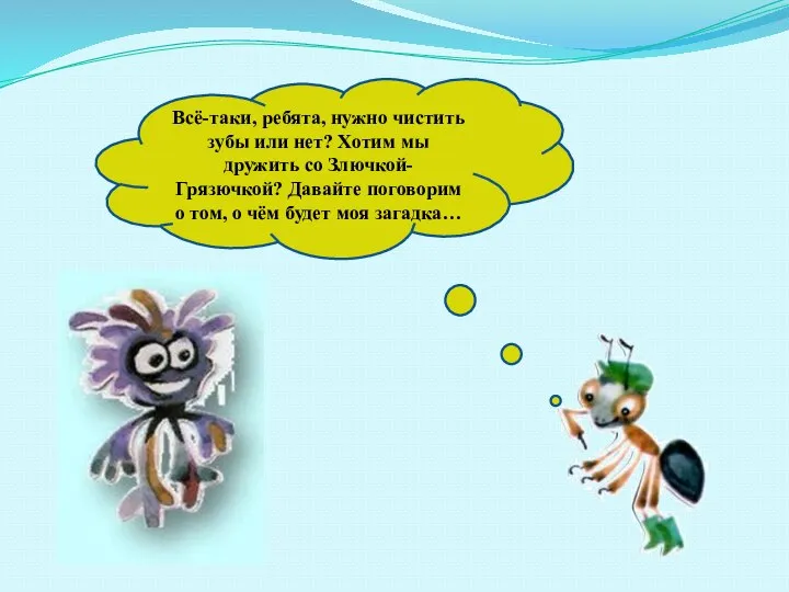 Всё-таки, ребята, нужно чистить зубы или нет? Хотим мы дружить со Злючкой-Грязючкой?