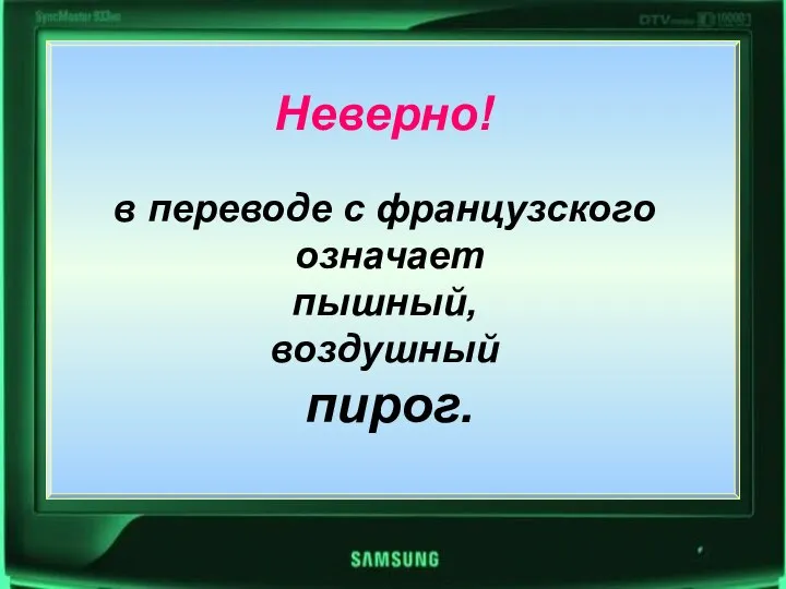 Неверно! в переводе с французского означает пышный, воздушный пирог. Неверно! в переводе