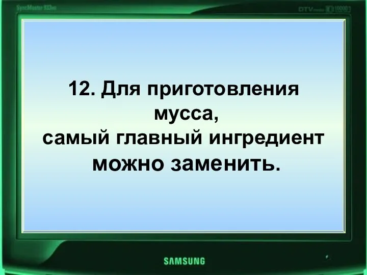 12. Для приготовления мусса, самый главный ингредиент можно заменить. 12. Для приготовления