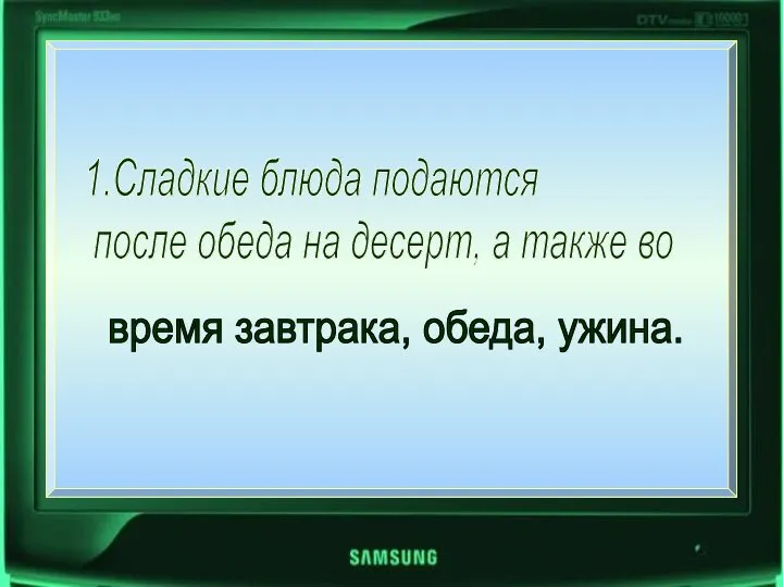 1.Сладкие блюда подаются после обеда на десерт, а также во время завтрака, обеда, ужина.